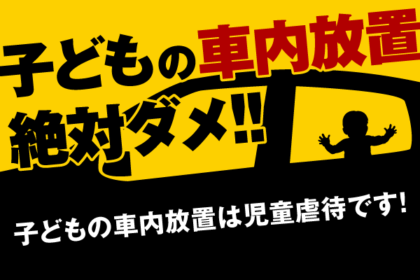 子供の車内放置、絶対ダメ！！子どもの車内放置は児童虐待です！