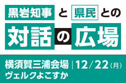 黒岩知事と県民との対話の広場 横須賀三浦会場 12月22日(月曜） ヴェルクよこすかで開催