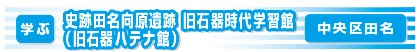 史跡田名向原遺跡/旧石器時代学習館（旧石器ハテナ館）