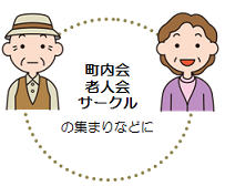 町内会、老人かい、サークルの集まりなどに