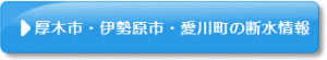 厚木市・伊勢原市・愛川町の断水情報ページ