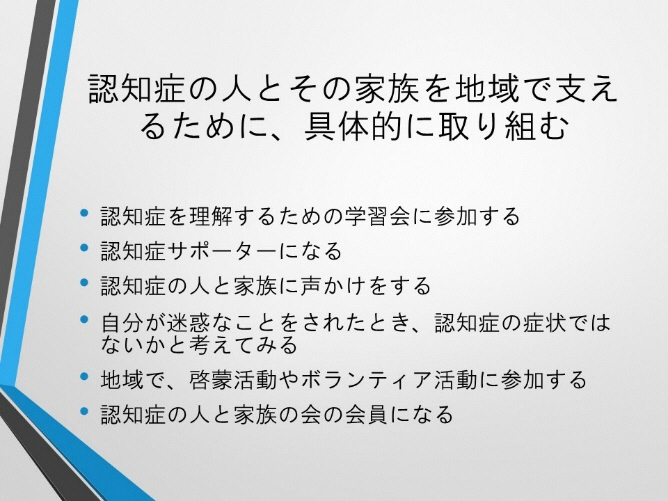 認知症の人と家族を地域で支えるために、具体的に取り組む。