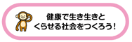 健康で生き生きとくらせる社会をつくろう！