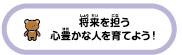 将来を担う心豊かな人を育てよう！