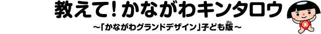 教えて！かながわキンタロウ　「かながわグランドデザイン」子ども版