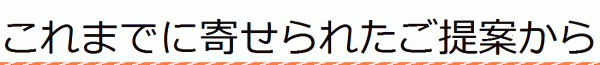 これまでに寄せられたご提案から