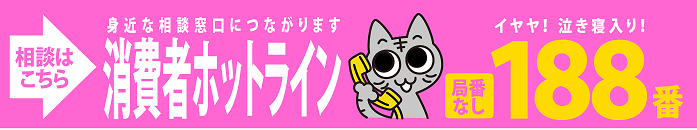 相談はここから　身近な相談窓口につながります　消費者ホットラインイヤヤ！泣き寝入り！局番なし188番