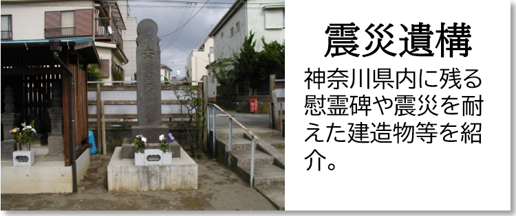 震災遺構 神奈川県内に残る慰霊碑や震災を耐えた建造物等を紹介。