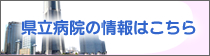 県立病院の情報はこちらから