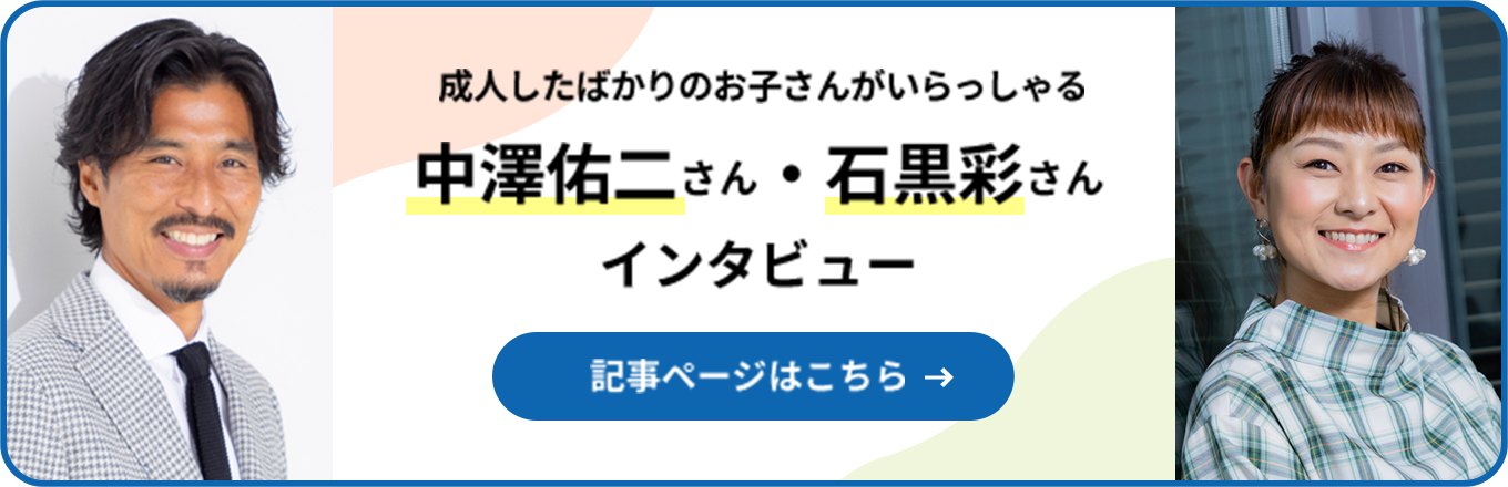 成人したばかりのお子さんがいらっしゃる中澤佑二さん・石黒彩さんインタビュー 記事ページはこちら