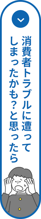 消費者トラブルに遭ってしまったかも？と思ったら