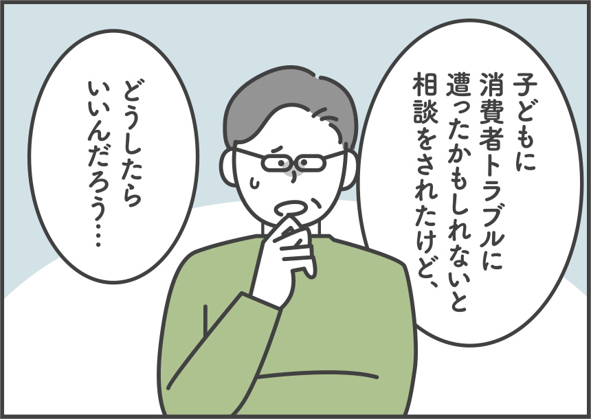 子どもに消費者トラブルに遭ったかもしれないと相談をされたけど、どうしたらいいんだろう…