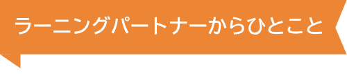ラーニングパートナーからひとこと