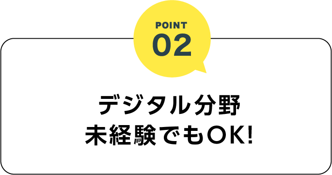 Point02 デジタル分野未経験でもOK!