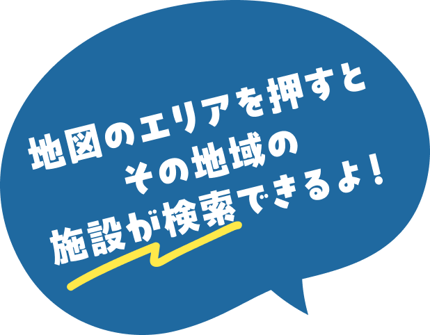 地図のエリアを押すとその地域の施設が検索できるよ！