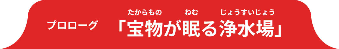 プロローグ「宝物が眠る浄水場」