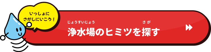 浄水場のヒミツを探すページに移動するボタン