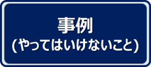 事例（やってはいけないこと）