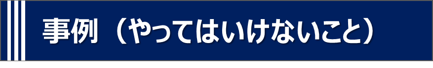 事例（やってはいけないこと）
