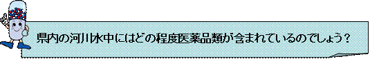 県内の河川水中にはどの程度医薬品類が含まれているのでしょう？