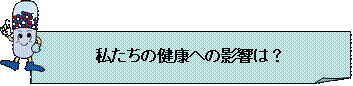 私たちの健康への影響は？