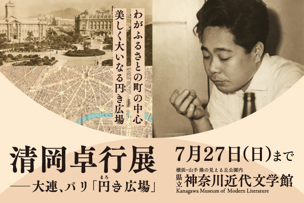 「清岡卓行展 大連、パリ『円（まろ）き広場』」 7月27日（日曜）まで 県立神奈川近代文学館のサイトへリンクします。