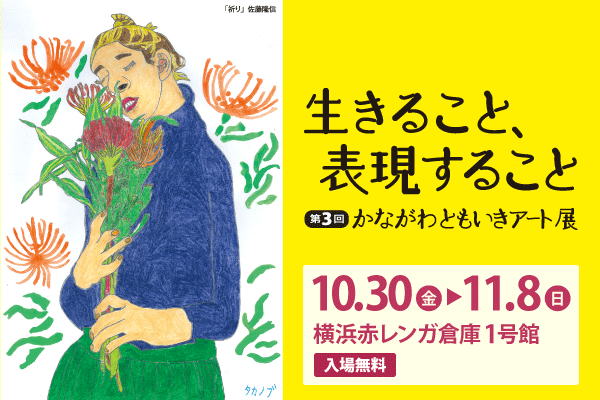 生きること、表現するこ生きること、表現すること。第３回かながわともいきアート展。10月30日金曜から11月8日、日曜まで、横浜赤レンガ倉庫1号館で開催。入場無料。