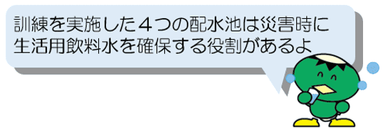 訓練を実施した4つの配水池は災害時に生活用飲料水を確保する役割があるよ