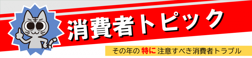 消費者トピック　その年の特に注意すべき消費者トラブル