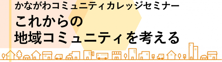 かながわコミュニティカレッジセミナーこれからの地域コミュニティを考える