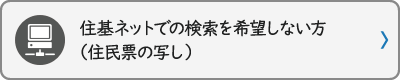 住基ネットでの検索を希望しない方（住民票の写し）