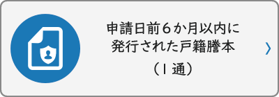申請日前6か月以内に発行された戸籍謄本（1通）