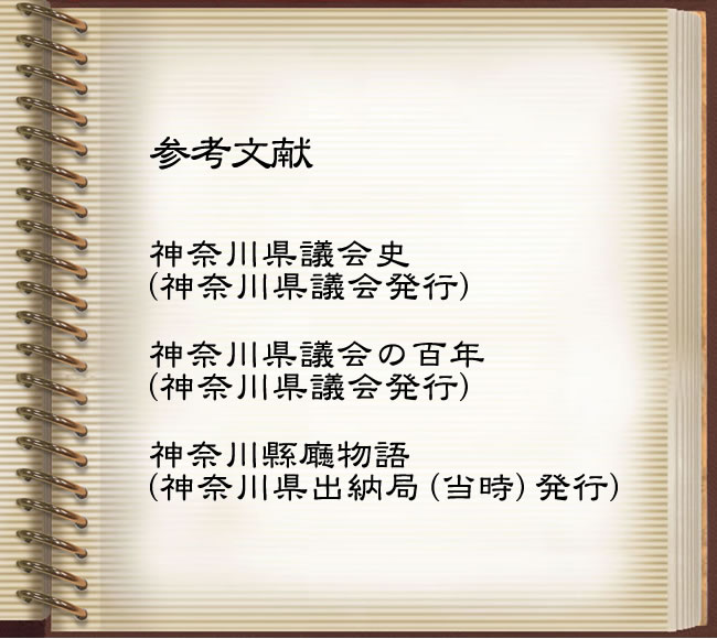 参考文献　神奈川県議会史（神奈川県議会発行）、神奈川県議会の百年（神奈川県議会発行）、神奈川縣廰物語（神奈川県出納局（当時）発行）