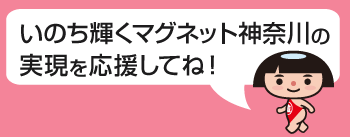 いのち輝くマグネット神奈川の実現を応援してね