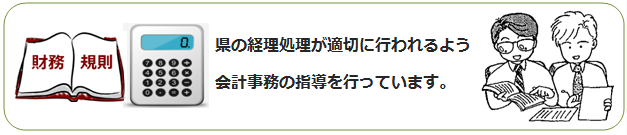 県の経理処理が適切に行われるよう会計事務の指導を行っています。