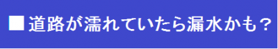 道路が濡れていたら漏水かも