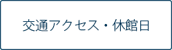 交通アクセス・休館日