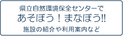 県立自然環境保全センターであそぼう！まなぼう！！