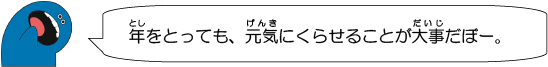 年をとっても、元気にくらせることが大事だぼー。