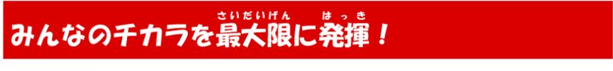 みんなのチカラを最大限に発揮！