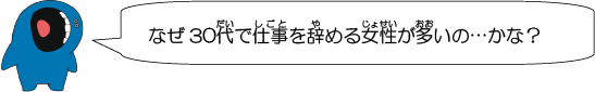 なぜ30代で仕事を辞める女性が多いの…かな？