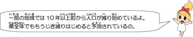 一部の地域では10年以上前から人口が減り始めているよ。県全体でももうじき減りはじめると予測されているの。