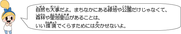 自然も大事だよ。まちなかにある緑地や公園だけじゃなくて、森林や里地里山があることは、いい環境でくらすためには欠かせないよ。