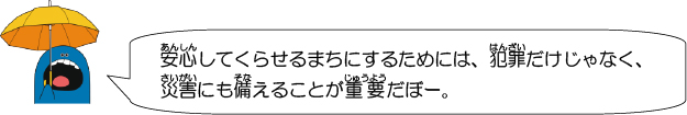 安心してくらせるまちにするためには、犯罪だけじゃなく、災害にも備えることが重要だぼー。