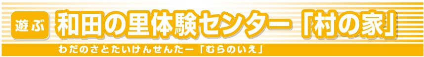 和田の里体験センター「村の家」