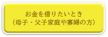 お金を借りたいとき、母子、父子家庭や寡婦の方、貸付ページへリンク