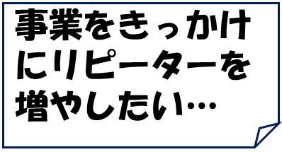 リピーターを増やしたい