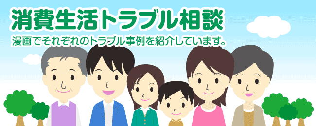 消費生活トラブル相談　漫画でそれぞれのトラブル事例を紹介しています。