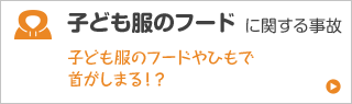 子ども服のフードに関する事故 子ども服のフードや紐でクビがしまる！？