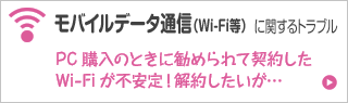 モバイルデータ通信（Wi-Fi等） に関するトラブル PC購入のときに勧められて契約したWi-Fiが不安定！解約したいが…